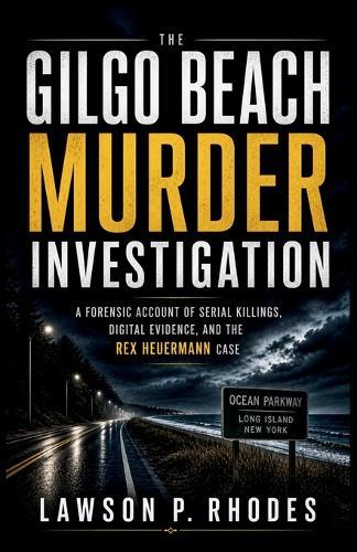The Gilgo Beach Murder Investigation: A Forensic Account of Serial Killings, Digital Evidence, and the Rex Heuermann Case