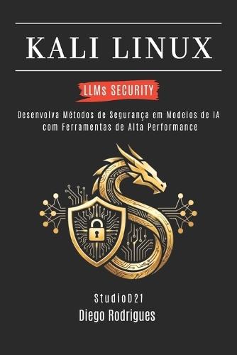 KALI LINUX LLMs SECURITY: Desenvolva Métodos de Segurança em Modelos de IA com Ferramentas de Alta Performance