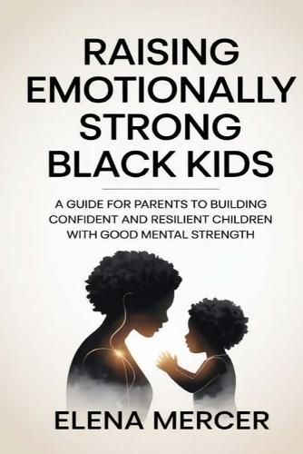 Raising Emotionally Strong Black Kids: A Guide for Parents to Building Confident and Resilient Children with Healthy Mindsets