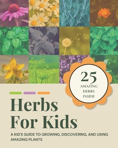 Herbs for Kids: A Kid's Guide to Growing, Discovering, and Using Amazing Plants