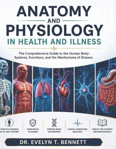 Anatomy and Physiology in Health and Illness: The Comprehensive Guide to the Human Body: Systems, Functions, and the Mechanisms of Disease.