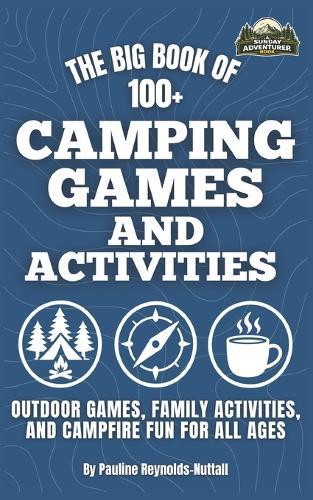 The Big Book of 100+ Camping Games and Activities: Outdoor Games, Family Activities, and Campfire Fun for All Ages