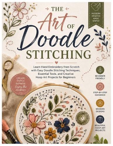 The Art of Doodle Stitching: Learn Hand Embroidery from Scratch with Easy Doodle Stitching Techniques, Essential Tools, and Creative Hoop Art Projects for Beginners
