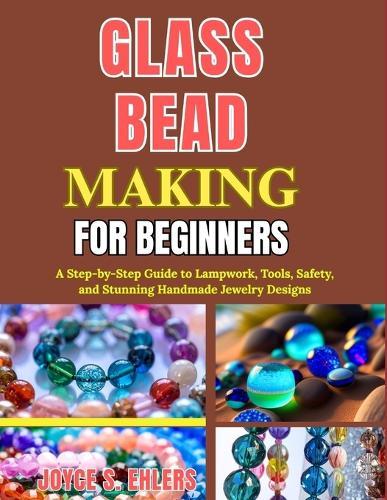 Glass Bead Making for Beginners: A Step-by-Step Guide to Lampwork, Tools, Safety, and Stunning Handmade Jewelry Designs