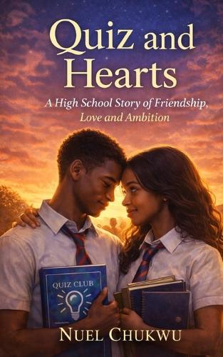 Quiz and Hearts: A High School Story of Friendship, Love and Ambition, for every Young Adult and Teenager