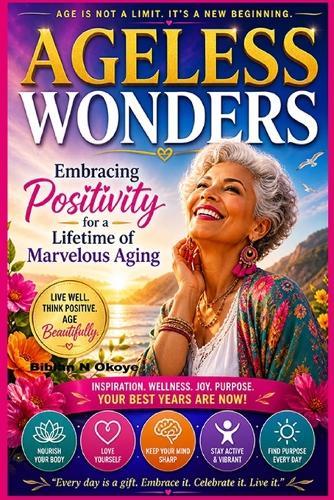 Ageless Wonders: Embracing Positivity for a Lifetime of Marvelous Aging.