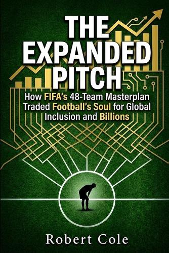 The Expanded Pitch: How FIFA's 48-Team Masterplan Traded Football's Soul for Global Inclusion and Billions