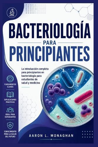 Bacteriología Para Principiantes: La introducción completa para principiantes en bacteriología para estudiantes de salud y medicina