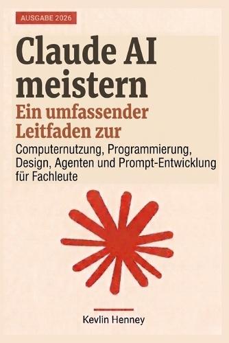 Claude AI meistern: Ein umfassender Leitfaden zur Computernutzung, Programmierung, Design, Agenten und Prompt-Entwicklung für Fachleute