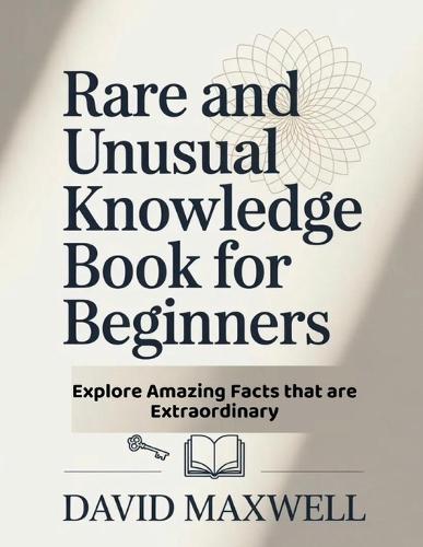 Rare and Unusual Knowledge Book for Beginners: Explore Amazing Facts that are Extraordinary