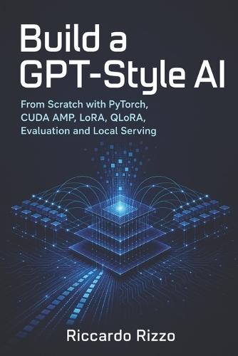 Build a GPT-Style AI: From Scratch with PyTorch, CUDA AMP, LoRA, QLoRA, Evaluation and Local Serving
