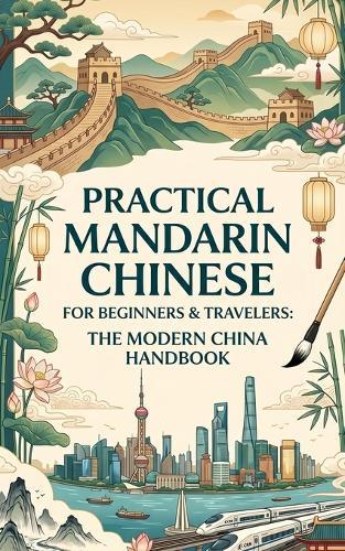 Practical Mandarin Chinese for Beginners & Travelers: The Modern China Handbook