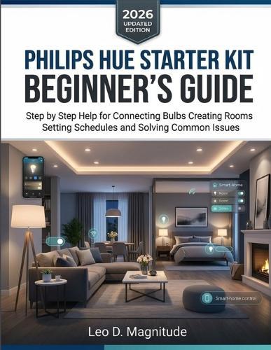 Philips Hue Starter Kit Beginner's Guide: Step by Step Help for Connecting Bulbs Creating Rooms Setting Schedules and Solving Common Issues