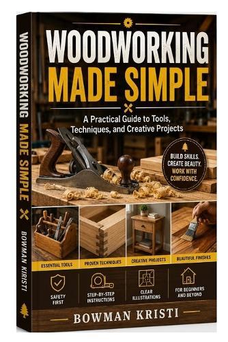 Woodworking Made Simple: A Practical Guide to Tools, Techniques, and Creative Projects