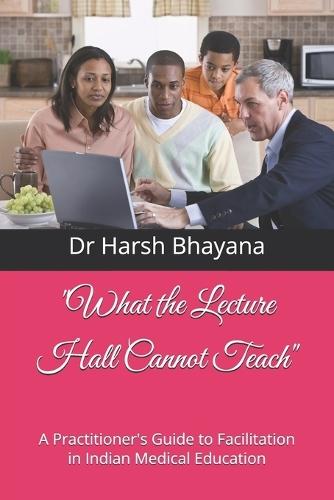 ""What the Lecture Hall Cannot Teach"": A Practitioner's Guide to Facilitation in Indian Medical Education