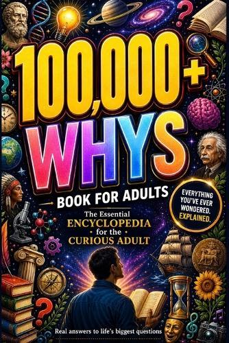 100,000 Whys Book for Adults: Real Answers to Life's Biggest Questions About Money, Psychology, Love, Technology, Science, and How Everything Works for Curious Adults Encyclopedia for Curious Adults