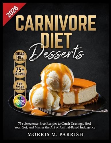 Canivore Diet Dessert: 75+ Sweetener-Free Recipes to Crush Cravings, Heal Your Gut, and Master the Art of Animal-Based Indulgence.