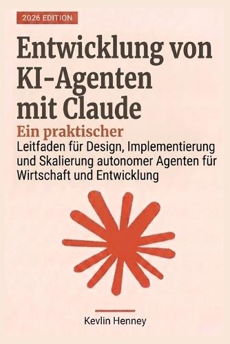 Entwicklung von KI-Agenten mit Claude: Ein praktischer Leitfaden für Design, Implementierung und Skalierung autonomer Agenten für Wirtschaft und Entwicklung
