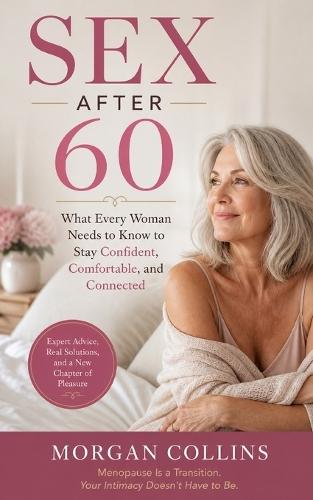Sex After 60: What Every Woman Needs to Know to Stay Confident, Comfortable, and Connected