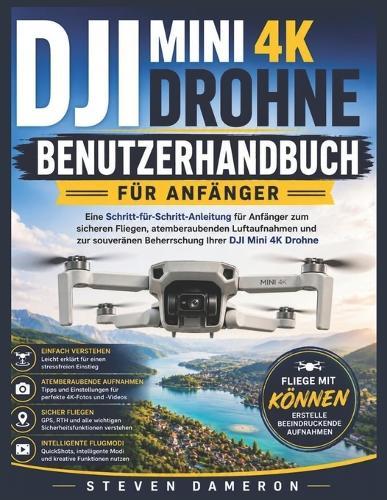 Dji Mini 4k Drohne Benutzerhandbuch Für Anfänger: Eine Schritt-für-Schritt-Anleitung für Anfänger zum sicheren Fliegen, atemberaubenden Luftaufnahmen und zur souveränen Beherrschung Ihrer DJI Mini 4K Drohne