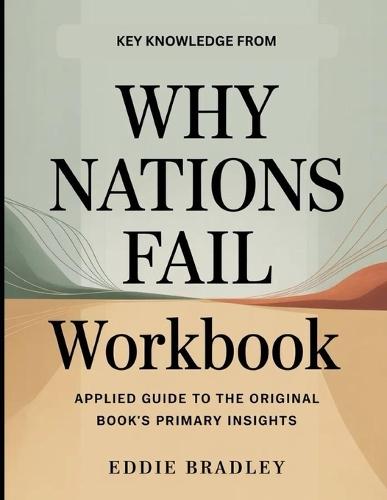 Key Knowledge From Why Nations Fail: Applied Guide to the Original Book's Primary Insights