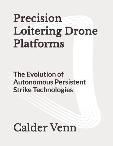 Precision Loitering Drone Platforms: The Evolution of Autonomous Persistent Strike Technologies