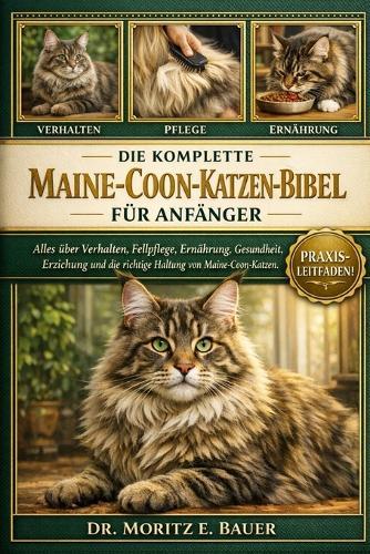Die Komplette Maine-Coo-Katzenbibel Für Anfänger: Alles, was Sie über Maine-Coon-Katzen wissen müssen: Verhalten, Fellpflege, Ernährung, Gesundheit, Erziehung, Platzbedarf und einfache tägliche Pflegeroutinen für Anfänger und Liebhaber.