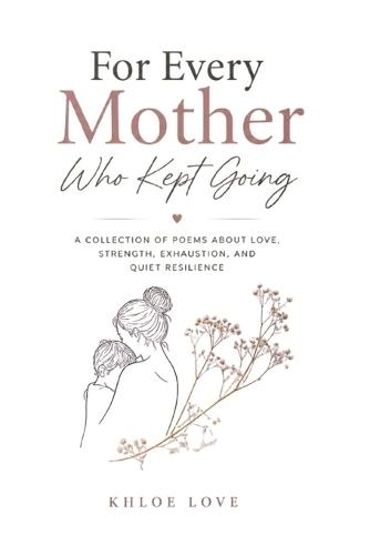 For Every Mother Who Kept Going: A collection of poems about love, strength, exhaustion, and quiet resilience