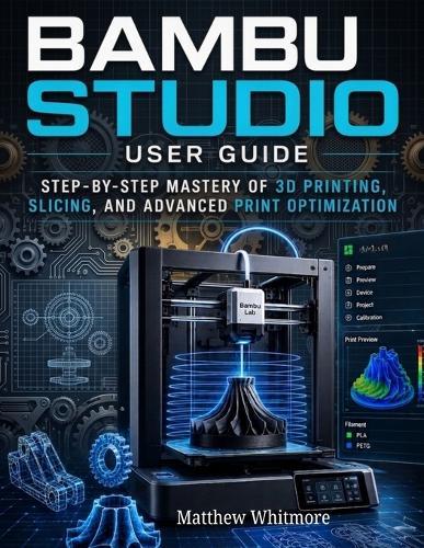 Bambu Studio User Guide: Step-by-Step Mastery of 3D Printing, Slicing, and Advanced Print Optimization