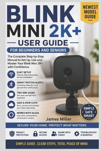 Blink Mini 2K+ (Newest Model) User Guide for Beginners and Seniors: A Step-by-Step Manual to Set Up, Use Motion Detection, Monitor Pets and Home, Alexa Features, and Troubleshoot Common Problems