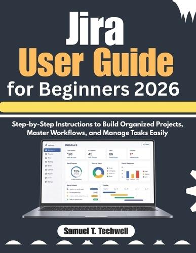 Jira User Guide for Beginners 2026: Step-by-Step Instructions to Build Organized Projects, Master Workflows, and Manage Tasks Easily