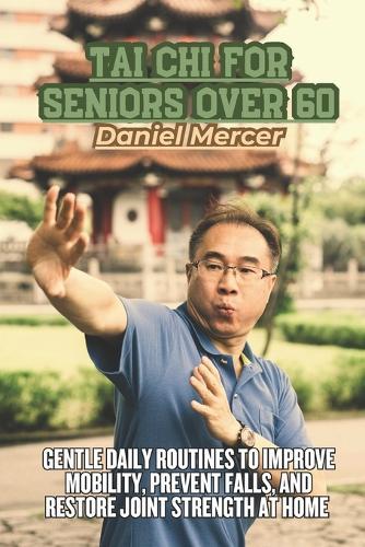 Tai Chi for Seniors Over 60: Gentle Daily Routines to Improve Mobility, Prevent Falls, and Restore Joint Strength at Home
