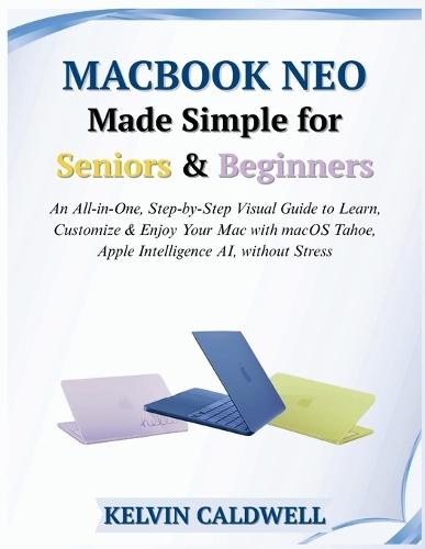 MacBook Neo Made Simple for Seniors & Beginners: An All-in-One, Step-by-Step Visual Guide to Learn, Customize & Enjoy Your Mac with macOS Tahoe, Apple Intelligence AI, without Stress
