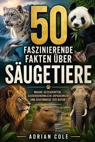 50 Faszinierende Fakten Über Säugetiere: Wahre Geschichten, Aussergewöhnliche Anpassungen Und Geheimnisse Der Natur