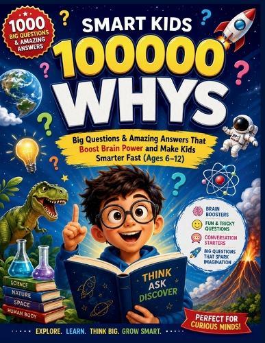 Smart Kids 100000 Whys: Big Questions & Amazing Answers That Boost Brain Power and Make Kids Smarter Fast (Ages 6-12)
