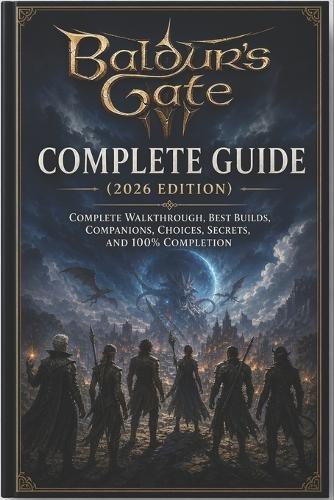 Baldur's Gate 3 Complete Guide (2026 Edition): Complete Walkthrough, Best Builds, Companions, Choices, Secrets, and 100% Completion