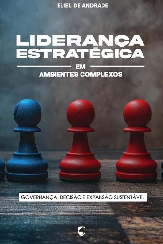 Liderança Estratégica em Ambientes Complexos: Governança, Decisão e Expansão Sustentável