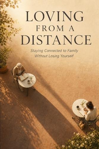 Loving from a Distance: Staying Connected to Family Without Losing Yourself