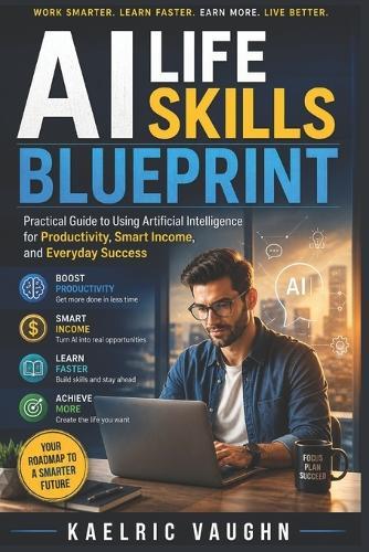AI Life Skills Blueprint: Practical Guide to Using Artificial Intelligence for Productivity, Smart Income, and Everyday Success