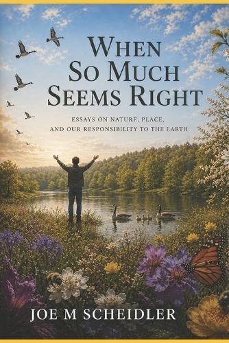 When So Much Seems Right: Essays on Nature, Place, and our Responsibility to the Earth