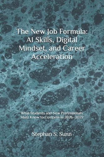 The New Job Formula: AI Skills, Digital Mindset, and Career Acceleration: What Students and New Professionals Must Know to Compete in 2026-2027