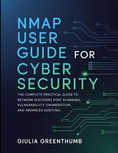 Nmap User Guide For Cyber Security: The Complete Practical Guide To Network Discovery, Port Scanning, Vulnerability Enumeration, And Advanced Auditing.