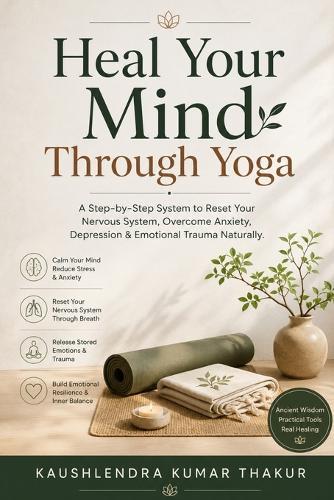 Heal Your Mind Through Yoga: A Step-by-Step System to Reset Your Nervous System, Overcome Anxiety, Depression & Emotional Trauma Naturally