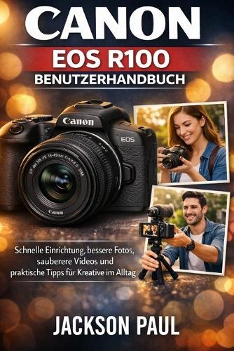 Canon EOS R100 Benutzerhandbuch: Schnelle Einrichtung, bessere Fotos, sauberere Videos und praktische Tipps für Kreative im Alltag
