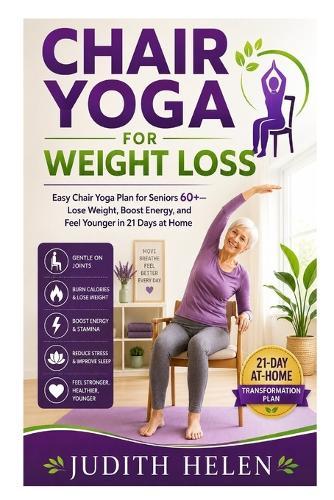 Chair Yoga for Weight Loss: Easy Chair Yoga Plan for Seniors 60+-Lose Weight, Boost Energy, and Feel Younger in 21 Days at Home