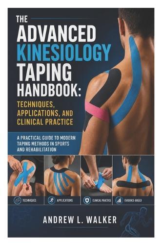 The Advanced Kinesiology Taping Handbook: Techniques, Applications, and Clinical Practice: A Practical Guide to Modern Taping Methods in Sports and Rehabilitation