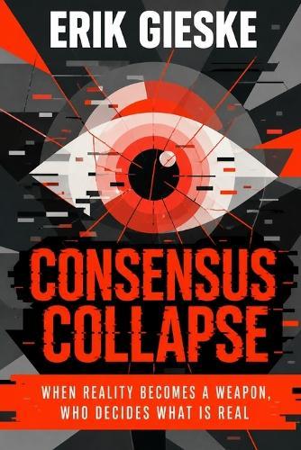 Consensus Collapse: When reality becomes a weapon, who decides what is real?