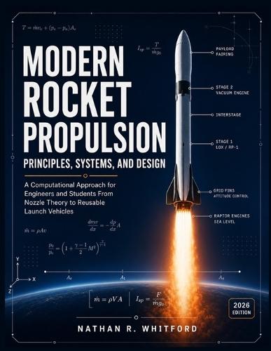 Modern Rocket Propulsion Principles, Systems, And Design: A Computational Approach for Engineers and Students From Nozzle Theory to Reusable Launch Vehicles