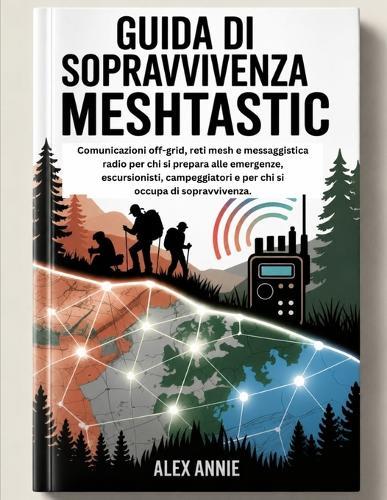 Guida di sopravvivenza Meshtastic: Comunicazioni off-grid, reti mesh e messaggistica radio per chi si prepara alle emergenze, escursionisti, campeggiatori e per chi si occupa di sopravvivenza.