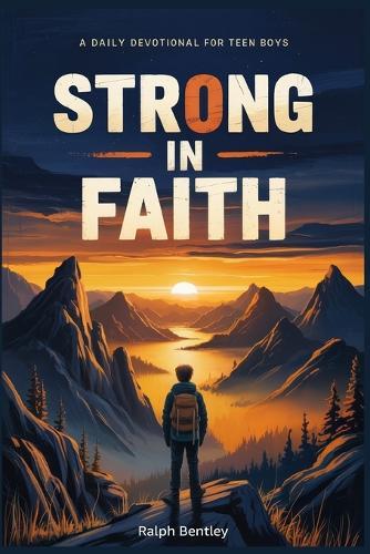 Strong in Faith: A Daily Devotional for Teen Boys: 101 Biblical Reflections on Courage, Focus, and Inner Strength for Ages 13-17